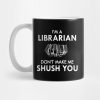 Librarian Im A Librarian Dont Make Me Shush You Mug Official Librarian Merch