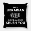 Librarian Im A Librarian Dont Make Me Shush You Throw Pillow Official Librarian Merch