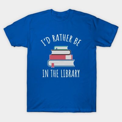 Id Rather Be In The Library T-Shirt Official Librarian Merch