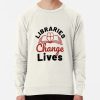 Libraries Change Lives Librarian Library Worker Sweatshirt Official Librarian Merch